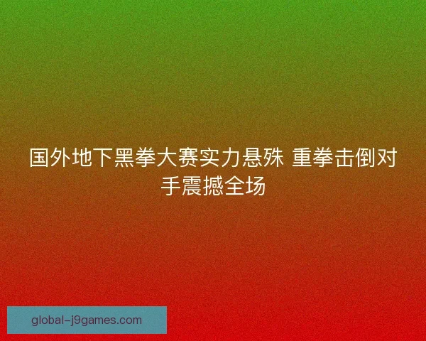 国外地下黑拳大赛实力悬殊 重拳击倒对手震撼全场